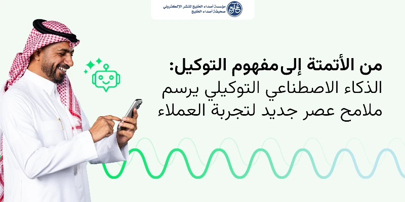 من الأتمتة إلى&nbsp;مفهوم التوكيل: الذكاء الاصطناعي التوكيلي يرسم ملامح عصر جديد لتجربة العملاء